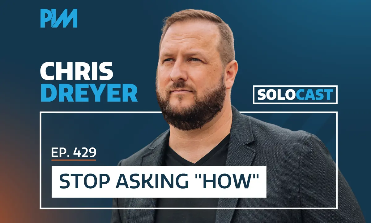PIM EP 429: Chris Dreyer on Bottlenecks and Stop Asking “How?”